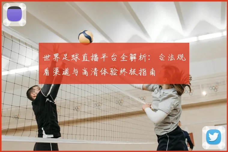世界足球直播平台全解析:合法观看渠道与高清体验终极指南