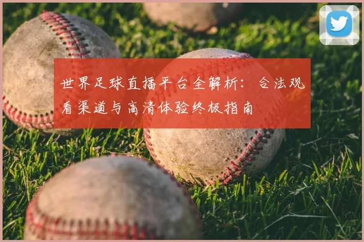 世界足球直播平台全解析：合法观看渠道与高清体验终极指南