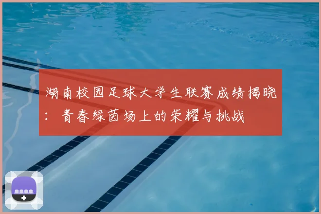 湖南校园足球大学生联赛成绩揭晓：青春绿茵场上的荣耀与挑战
