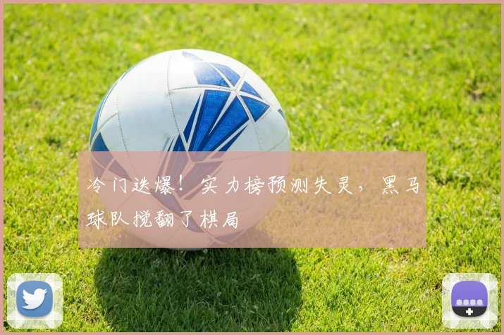 冷门迭爆!实力榜预测失灵,黑马球队搅翻了棋局