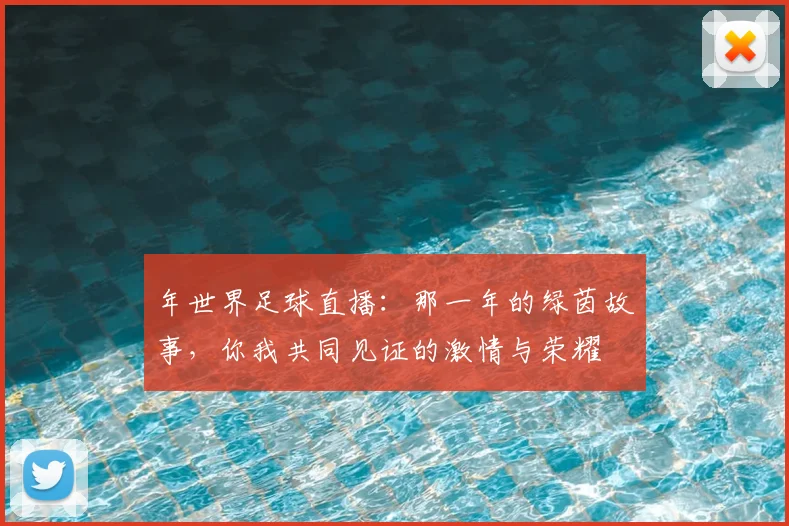 年世界足球直播：那一年的绿茵故事，你我共同见证的激情与荣耀