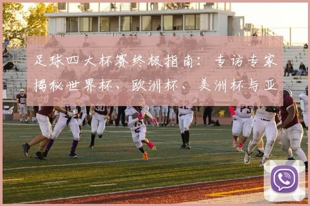 足球四大杯赛终极指南：专访专家揭秘世界杯、欧洲杯、美洲杯与亚洲杯