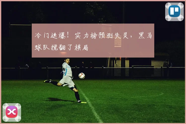 冷门迭爆！实力榜预测失灵，黑马球队搅翻了棋局